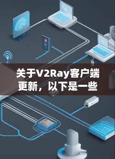 关于V2Ray客户端更新，以下是一些可能的解释和信息