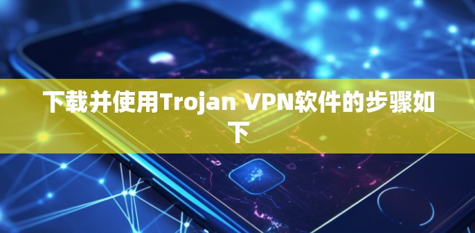 下载并使用Trojan VPN软件的步骤如下