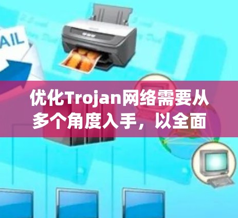 优化Trojan网络需要从多个角度入手，以全面防范并提升网络的安全性。以下是一个系统化的优化策略