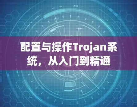 配置与操作Trojan系统,从入门到精通