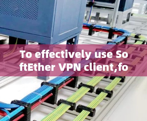 To effectively use SoftEther VPN client,follow these organized steps: