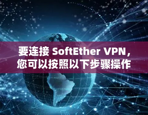 要连接 SoftEther VPN,您可以按照以下步骤操作