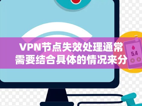 VPN节点失效处理通常需要结合具体的情况来分析和解决。以下是处理VPN节点失效的常见步骤和注意事项