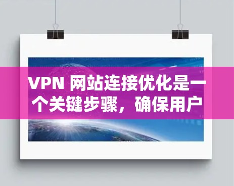 VPN 网站连接优化是一个关键步骤,确保用户能够安全有效地访问VPN服务。以下是一些步骤和建议,帮助您更好地优化VPN连接