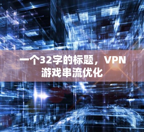 一个32字的标题,VPN游戏串流优化