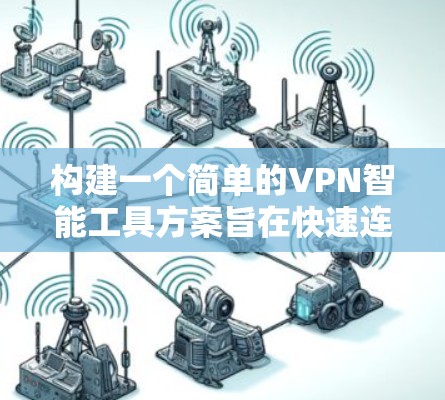 构建一个简单的VPN智能工具方案旨在快速连接到VPN，减少延迟和消耗。以下是一个详细的步骤说明