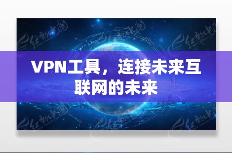 VPN工具,连接未来互联网的未来