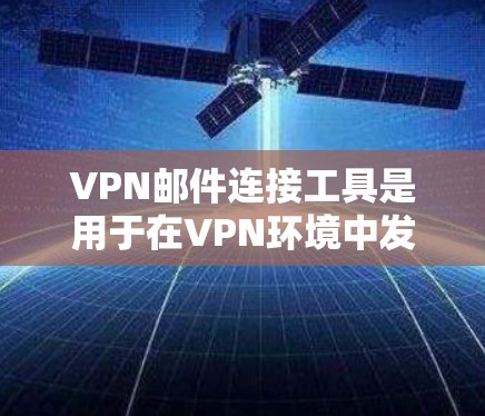 VPN邮件连接工具是用于在VPN环境中发送和管理邮件的便捷工具，能够加密邮件以增强安全性。以下是一个详细的步骤指南，帮助您高效使用这些工具