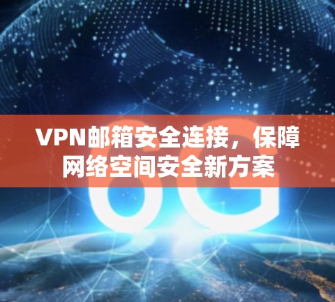 VPN邮箱安全连接，保障网络空间安全新方案