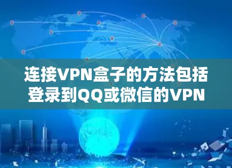 连接VPN盒子的方法包括登录到QQ或微信的VPN服务,或使用第三方软件如腾讯飞车。以下是详细的步骤