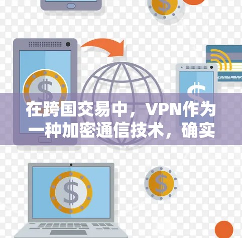 在跨国交易中,VPN作为一种加密通信技术,确实扮演着关键角色。以下是关于VPN在跨国交易中的作用和重要性的详细探讨