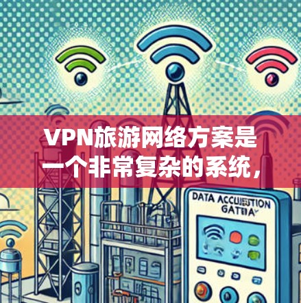 VPN旅游网络方案是一个非常复杂的系统,通常需要结合多个方面,包括技术、服务、安全性和用户体验。以下是一个综合性的VPN旅游网络方案概述,供您参考 VPN旅游网络方案是一个非常复杂的系统,通常需要结合多个方面,包括技术、服务、安全性和用户体验。以下是一个综合性的VPN旅游网络方案概述,供您参考