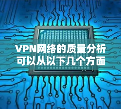 VPN网络的质量分析可以从以下几个方面进行评估