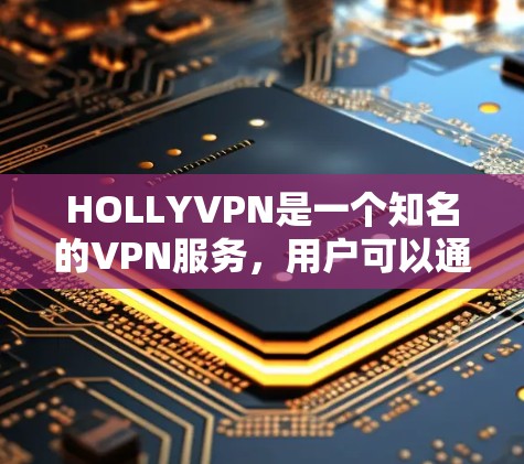 HOLLYVPN是一个知名的VPN服务，用户可以通过其访问全球视频会议、文件传输和远程办公等服务。以下是一些使用HOLLYVPN的基本教程