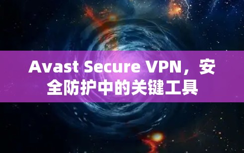 Avast Secure VPN，安全防护中的关键工具