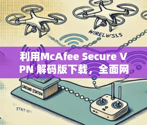 利用McAfee Secure VPN 解码版下载,全面网络安全防护方案