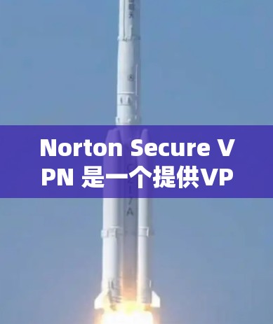 Norton Secure VPN 是一个提供VPN服务的软件,允许用户在任何设备上登录到VPN网络。以下是下载和使用 Norton Secure VPN 的步骤