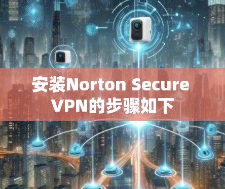 安装Norton Secure VPN的步骤如下
