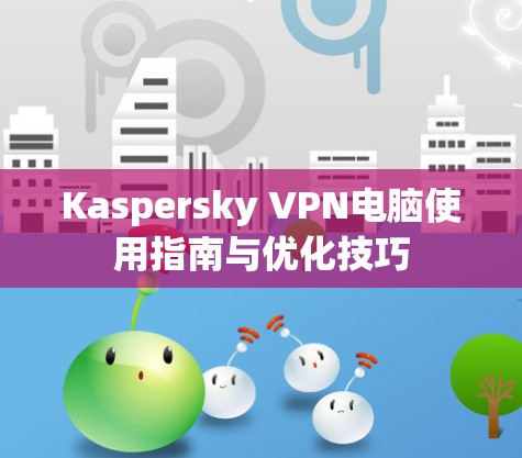 Kaspersky VPN电脑使用指南与优化技巧