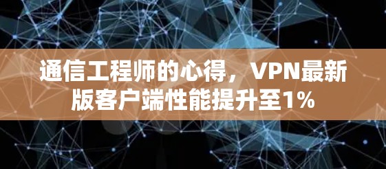 通信工程师的心得，VPN最新版客户端性能提升至1%