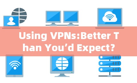 Using VPNs:Better Than You’d Expect?