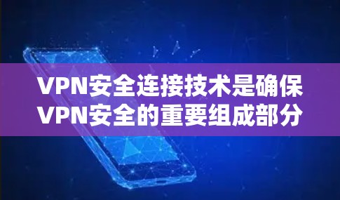 VPN安全连接技术是确保VPN安全的重要组成部分,涵盖了多方面的技术措施,以下是对这些技术的详细总结和解释