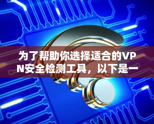 为了帮助你选择适合的VPN安全检测工具,以下是一个分步的建议,基于你的需求和预算