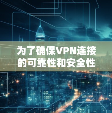 为了确保VPN连接的可靠性和安全性,可以按照以下步骤进行配置和操作