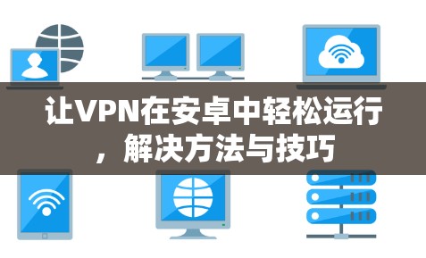 让VPN在安卓中轻松运行,解决方法与技巧