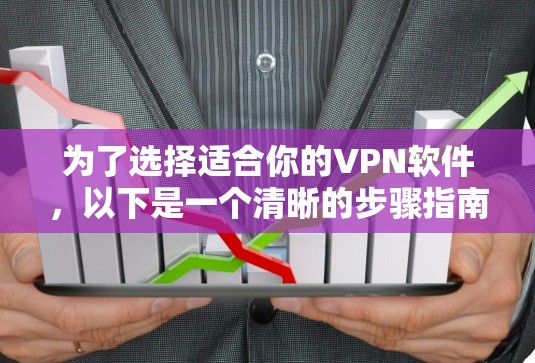 为了选择适合你的VPN软件,以下是一个清晰的步骤指南
