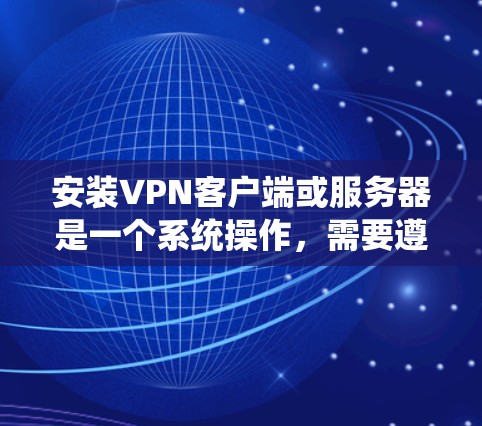 安装VPN客户端或服务器是一个系统操作，需要遵循以下步骤和注意事项