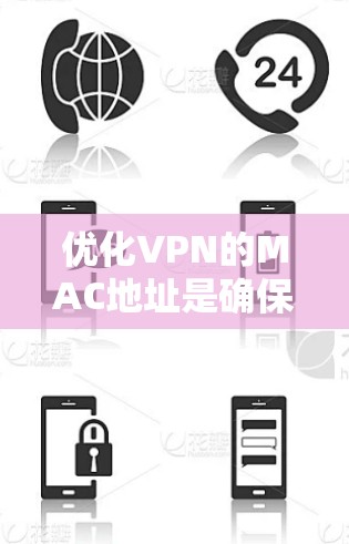 优化VPN的MAC地址是确保VPN连接安全和有效的关键步骤。以下是针对这一问题的详细指南