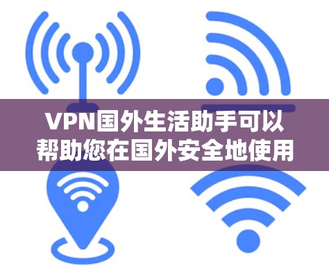 VPN国外生活助手可以帮助您在国外安全地使用网络,管理您的VPN使用,选择适合的网络服务,保护网络安全。以下是一些具体的步骤和建议