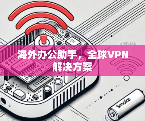 海外办公助手,全球VPN解决方案