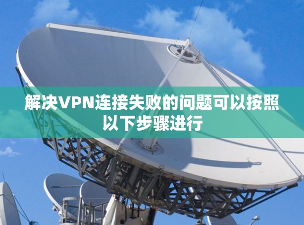 解决VPN连接失败的问题可以按照以下步骤进行