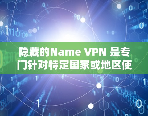 隐藏的Name VPN 是专门针对特定国家或地区使用，通常需要通过认证才能使用。以下是下载并使用隐藏的Name VPN的步骤