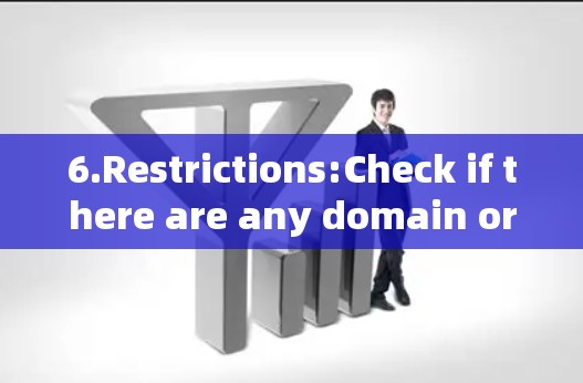 6.Restrictions:Check if there are any domain or region restrictions,which could affect usage.