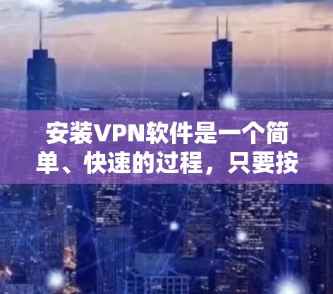 安装VPN软件是一个简单、快速的过程，只要按照步骤操作即可。以下是一步步的教程，帮助你安装VPN软件