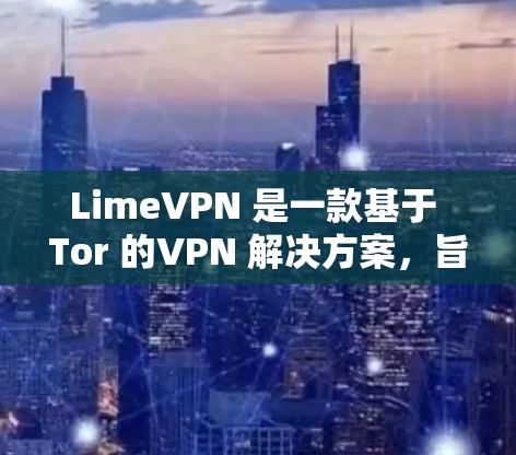 LimeVPN 是一款基于 Tor 的VPN 解决方案，旨在提供高速、加密的网络连接。如果你在测试中发现 LimeVPN 的速度较慢，或者希望了解其实际性能，以下是一些可能的建议和信息