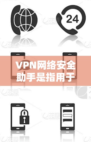 VPN网络安全助手是指用于加密传输数据的工具,它通常由VPN服务器或VPN软件提供。这些助手负责保护用户的数据安全,防止未经授权的访问和攻击