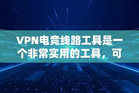 VPN电竞线路工具是一个非常实用的工具,可以帮助电竞选手更高效地参与国际比赛,了解国际规则,提高比赛的参与度。以下是一些具体的VPN环境和工具,供你参考
