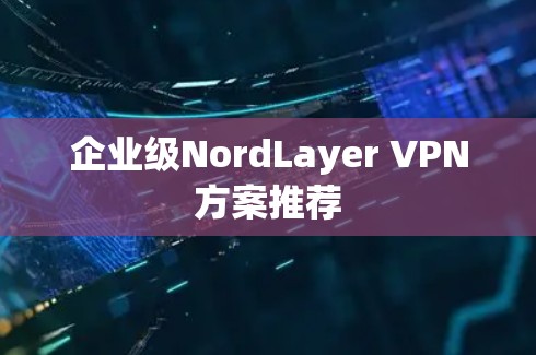 企业级NordLayer VPN方案推荐