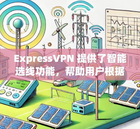 ExpressVPN 提供了智能选线功能,帮助用户根据自己的需求和预算选择合适的VPN服务。以下是该功能的主要特点和操作步骤