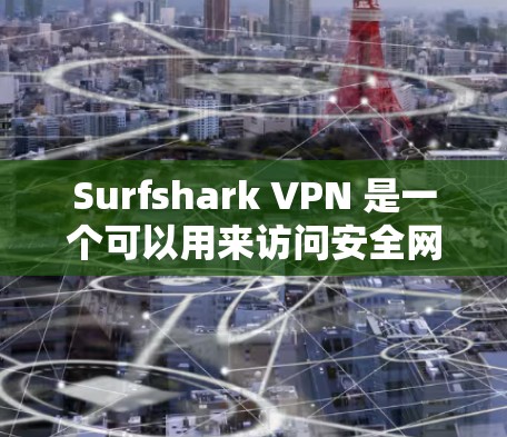 Surfshark VPN 是一个可以用来访问安全网站的工具,支持在任何设备上运行。以下是使用 Surfshark VPN 的详细步骤