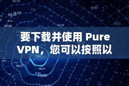 要下载并使用 PureVPN,您可以按照以下步骤操作