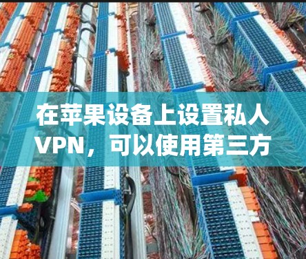 在苹果设备上设置私人VPN，可以使用第三方VPN软件，例如 NordVPN、Out swore、Keep connection等。以下是一些步骤，帮助你设置私人VPN