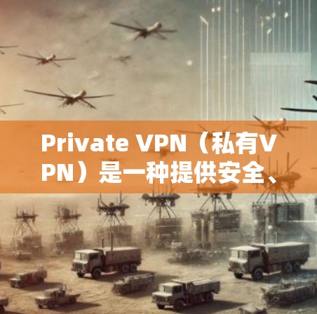 Private VPN（私有VPN）是一种提供安全、匿名且隐私保护的网络 VPN 服务，它通过加密协议（如 SSL/TLS）确保数据传输的安全，同时允许用户在安全的网络环境中进行视频会议、文件共享等