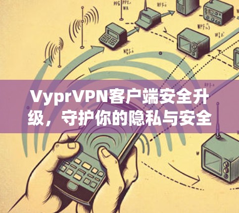 VyprVPN客户端安全升级，守护你的隐私与安全