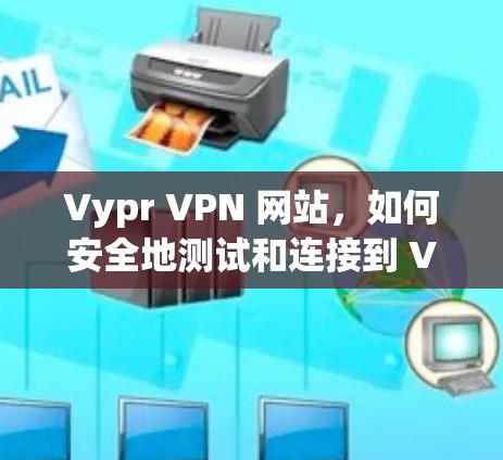 Vypr VPN 网站,如何安全地测试和连接到 Vypr VPN 服务器?