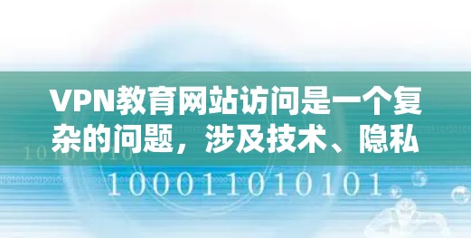 VPN教育网站访问是一个复杂的问题，涉及技术、隐私、安全等多个方面。以下是对这种情况的全面分析